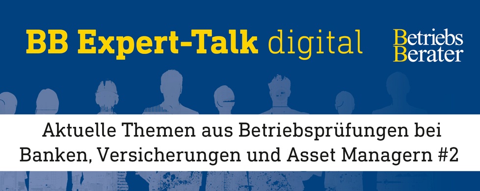 BB Expert-Talk: Aktuelle Themen aus Betriebsprüfungen bei Banken, Versicherungen und Asset Managern #2