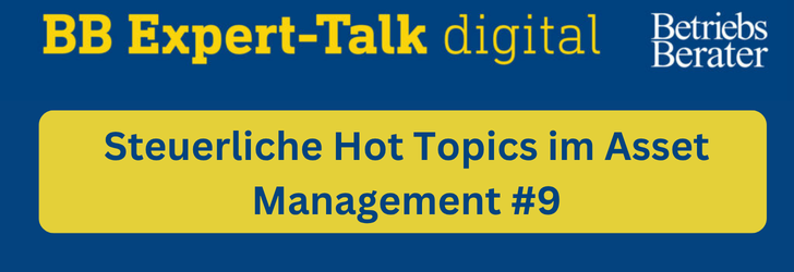 BB Expert-Talk: Steuerliche Hot Topics im Asset Management