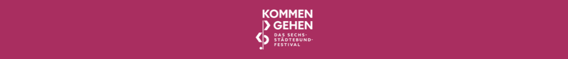 "Kommen und Gehen" - Das Sechsstädtebundfestival! 2025