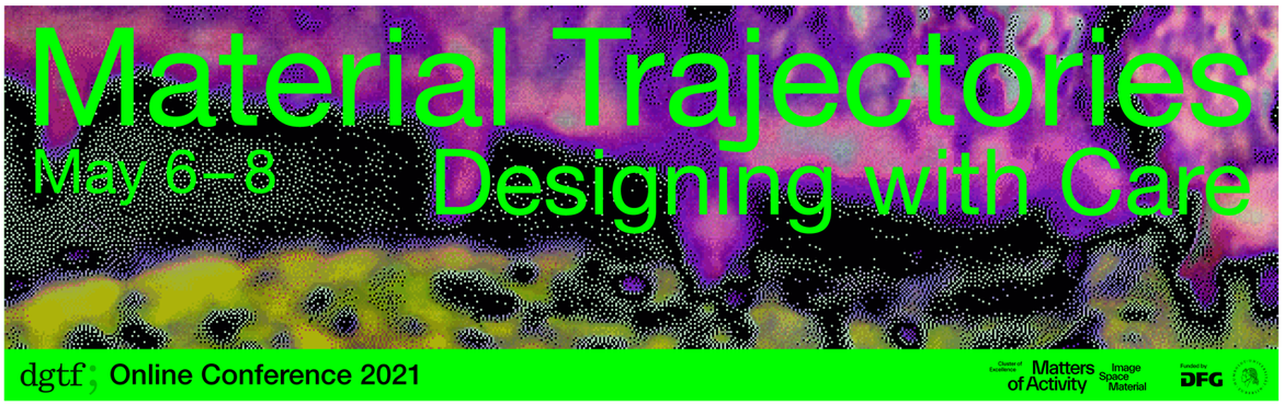 DGTF Annual Conference 2021 | Material Trajectories. Designing with Care | 6-8 May 2021