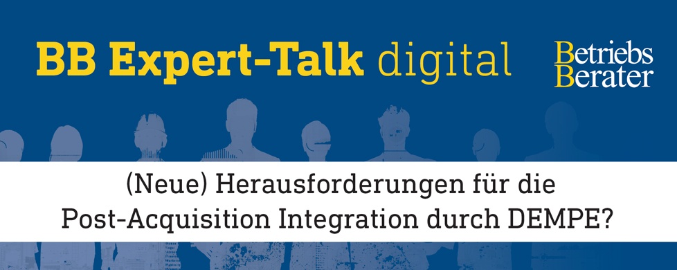 BB Expert-Talk: (Neue) Herausforderungen für die Post-Acquisition Integration durch DEMPE?
