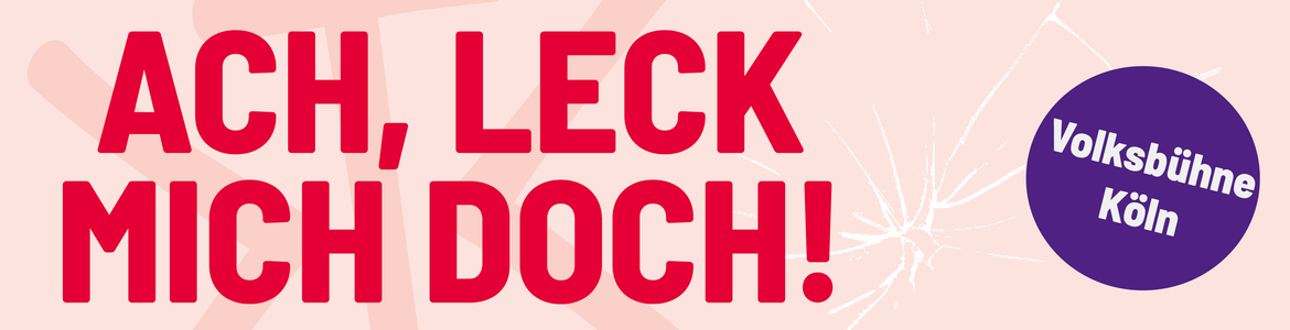 Ach leck mich doch! - In der Volksbühne Köln