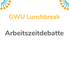 GWU Lunchbreak - Arbeitszeitdebatte