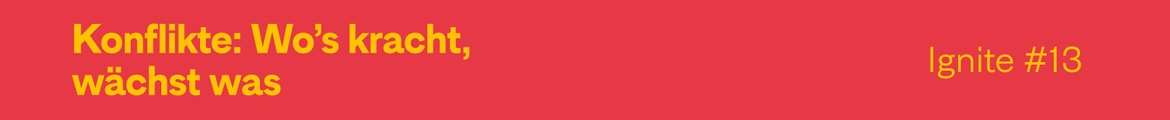 Ignite #13 – Konflikte: Wo's kracht, wächst was