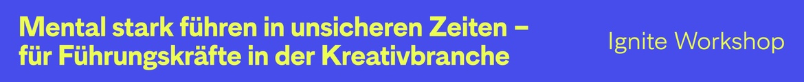 Ignite Workshop – Mental stark führen in unsicheren Zeiten – für Führungskräfte in der Kreativbranche
