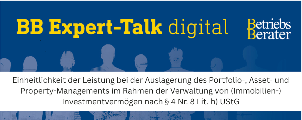 BB Expert-Talk: Einheitlichkeit der Leistung bei der Auslagerung des Portfolio-, Asset- und Property-Managements im Rahmen der Verwaltung von (Immobilien-) Investmentvermögen